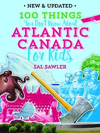 100 Things You Don't Know About Atlantic Canada (For Kids): New & Updated Edition