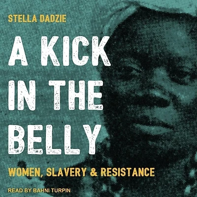 A Kick the Belly Lib/E: Women, Slavery & Resistance