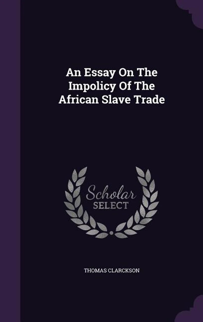 An Essay On The Impolicy Of The African Slave Trade