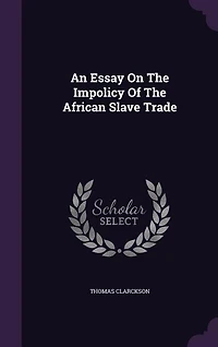 An Essay On The Impolicy Of The African Slave Trade