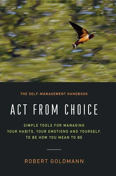 Act from Choice: Simple tools for managing your habits, emotions and yourself, to be how you mean