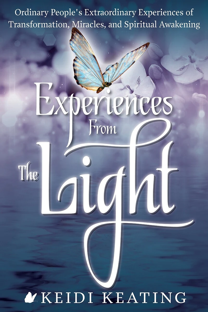 Experiences From the Light: Ordinary People's Extraordinary of Transformation, Miracles, and Spiritual Awakening