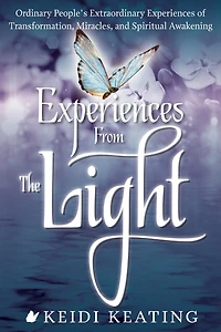 Experiences From the Light: Ordinary People's Extraordinary of Transformation, Miracles, and Spiritual Awakening
