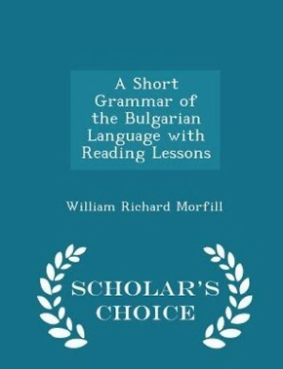 A Short Grammar of the Bulgarian Language with Reading Lessons - Scholar's Choice Edition