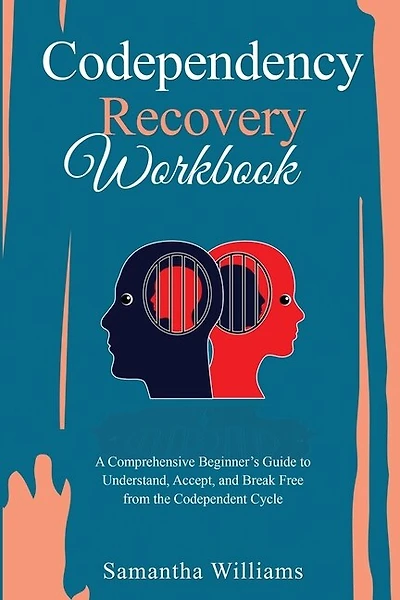 Codependency Recovery Workbook: A Comprehensive Beginner's Guide to Understand, Accept, and Break Free from the Codependent Cycle