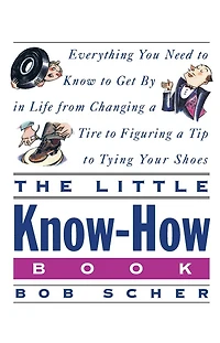The Little Know-How Book: Everything You Need to Know to Get By in Life from Changing a Tire to Figuring aTip to Tying Your Shoes
