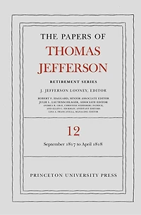 The Papers of Thomas Jefferson: Retirement Series, Volume 12: 1 September 1817 to 21 April 1818
