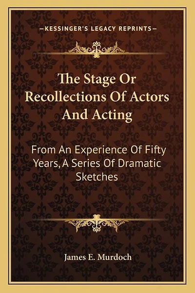 The Stage Or Recollections Of Actors And Acting: From An Experience Of Fifty Years, A Series Of Dramatic Sketches