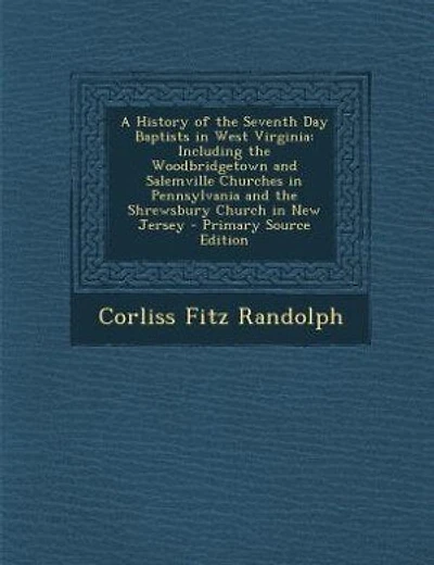 A History of the Seventh Day Baptists in West Virginia: Including the Woodbridgetown and Salemville Churches in Pennsylvania and the Shrewsbury Church in N