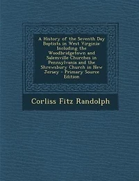 A History of the Seventh Day Baptists in West Virginia: Including the Woodbridgetown and Salemville Churches in Pennsylvania and the Shrewsbury Church in N