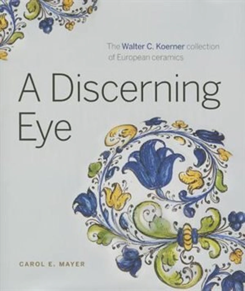 A Discerning Eye: The Walter C. Koerner collection of European ceramics