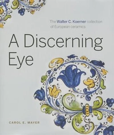 A Discerning Eye: The Walter C. Koerner collection of European ceramics
