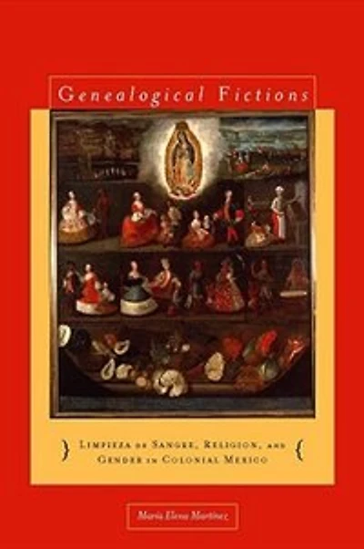 Genealogical Fictions: Limpieza de Sangre, Religion, and Gender Colonial Mexico