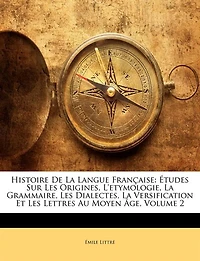 Histoire De La Langue Française: Études Sur Les Origines, L'etymologie, La Grammaire, Les Dialectes, La Versification Et Les Lettres