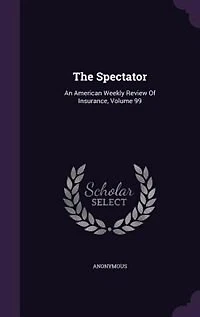 The Spectator: An American Weekly Review Of Insurance, Volume 99