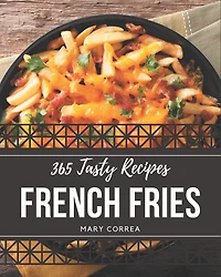 365 Tasty French Fries Recipes: Explore French Fries Cookbook NOW!