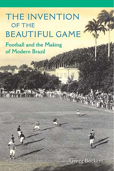 the Invention of Beautiful Game: Football and Making Modern Brazil