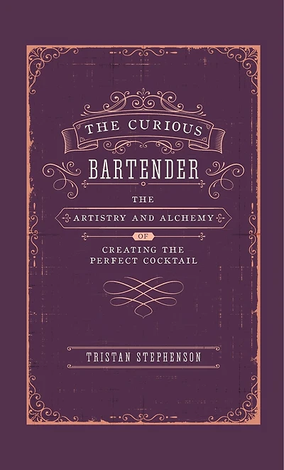 The Curious Bartender: The Artistry & Alchemy Of Creating The Perfect Cocktail