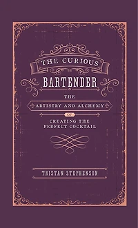 The Curious Bartender: The Artistry & Alchemy Of Creating The Perfect Cocktail