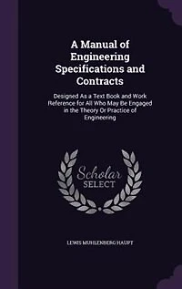 A Manual of Engineering Specifications and Contracts: Designed As a Text Book and Work Reference for All Who May Be Engaged in the Theory Or Practice of