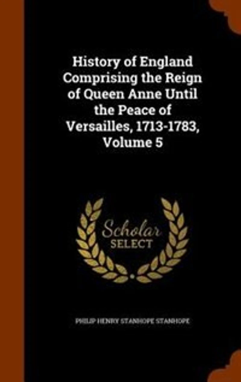 History of England Comprising the Reign Queen Anne Until Peace Versailles, 1713-1783, Volume 5