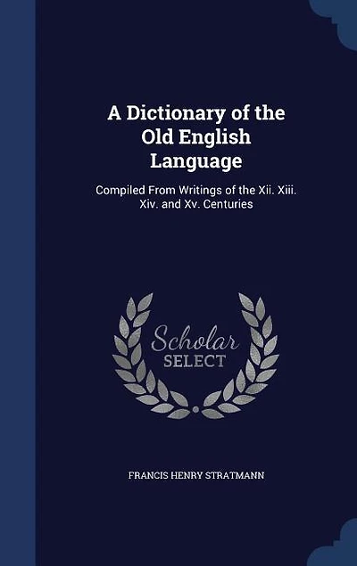 A Dictionary of the Old English Language: Compiled From Writings of the Xii. Xiii. Xiv. and Xv. Centuries