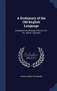 A Dictionary of the Old English Language: Compiled From Writings of the Xii. Xiii. Xiv. and Xv. Centuries