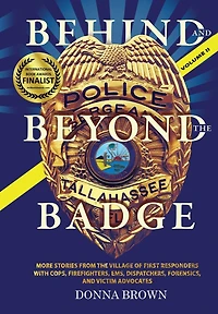 BEHIND AND BEYOND THE BADGE - Volume II: More Stories from the Village of First Responders with Cops, Firefighters, Ems, Dispatchers, Forensics, and Victim Advocates