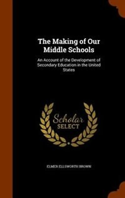 The Making of Our Middle Schools: An Account of the Development of Secondary Education in the United States
