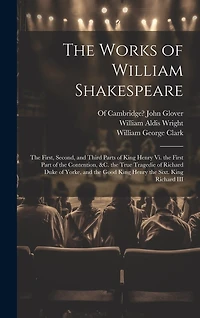 The Works of William Shakespeare: The First, Second, and Third Parts of King Henry Vi. the First Part of the Contention, &c. the True Tragedie of Richard Duke of Yorke, and the Good King Henry the Sixt. King Richard III