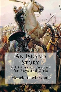 An Island Story: A History Of England For Boys And Girls