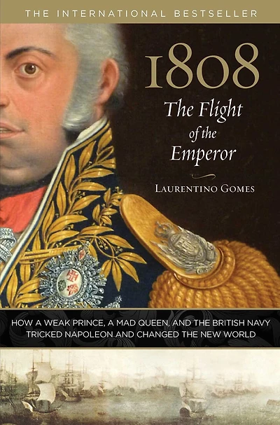 1808: The Flight Of The Emperor: How A Weak Prince, A Mad Queen, And The British Navy Tricked Napoleon And Changed The New World