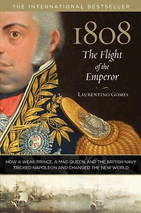 1808: The Flight Of The Emperor: How A Weak Prince, A Mad Queen, And The British Navy Tricked Napoleon And Changed The New World