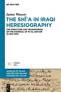 The Shīʿa in Iraqi Heresiography: The Structure and Transmission of the Material up to al-Ashʿarī (d.324/935)