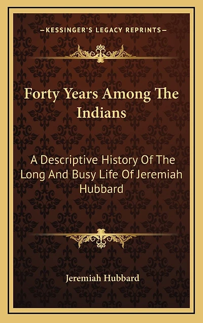 Forty Years Among The Indians: A Descriptive History Of The Long And Busy Life Of Jeremiah Hubbard