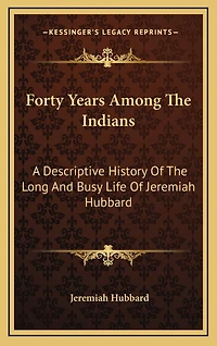 Forty Years Among The Indians: A Descriptive History Of The Long And Busy Life Of Jeremiah Hubbard