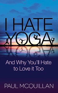 I Hate Yoga: And Why You'll To Love It Too