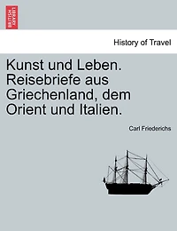 Kunst Und Leben. Reisebriefe Aus Griechenland, Dem Orient Und Italien.