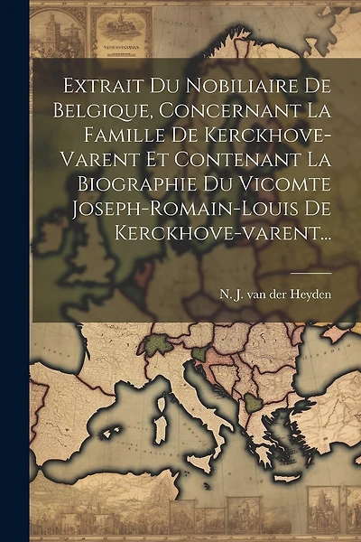 Extrait Du Nobiliaire De Belgique, Concernant La Famille De Kerckhove-varent Et Contenant La Biographie Du Vicomte Joseph-romain-louis De Kerckhove-varent...