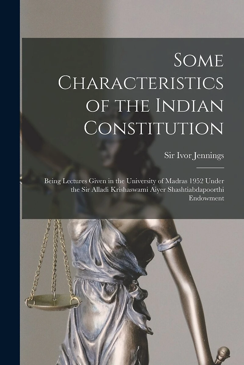 Some Characteristics of the Indian Constitution: Being Lectures Given in the University of Madras 1952 Under the Sir Alladi Krishaswami Aiyer Shashtiabdapoorthi Endowment