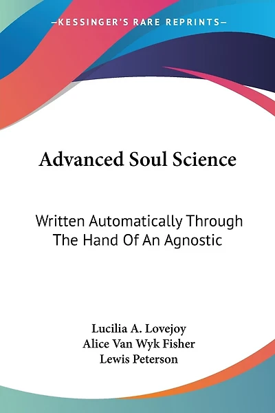 Advanced Soul Science: Written Automatically Through The Hand Of An Agnostic