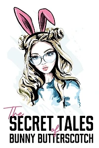 The Secret Tales of Bunny Butterscotch