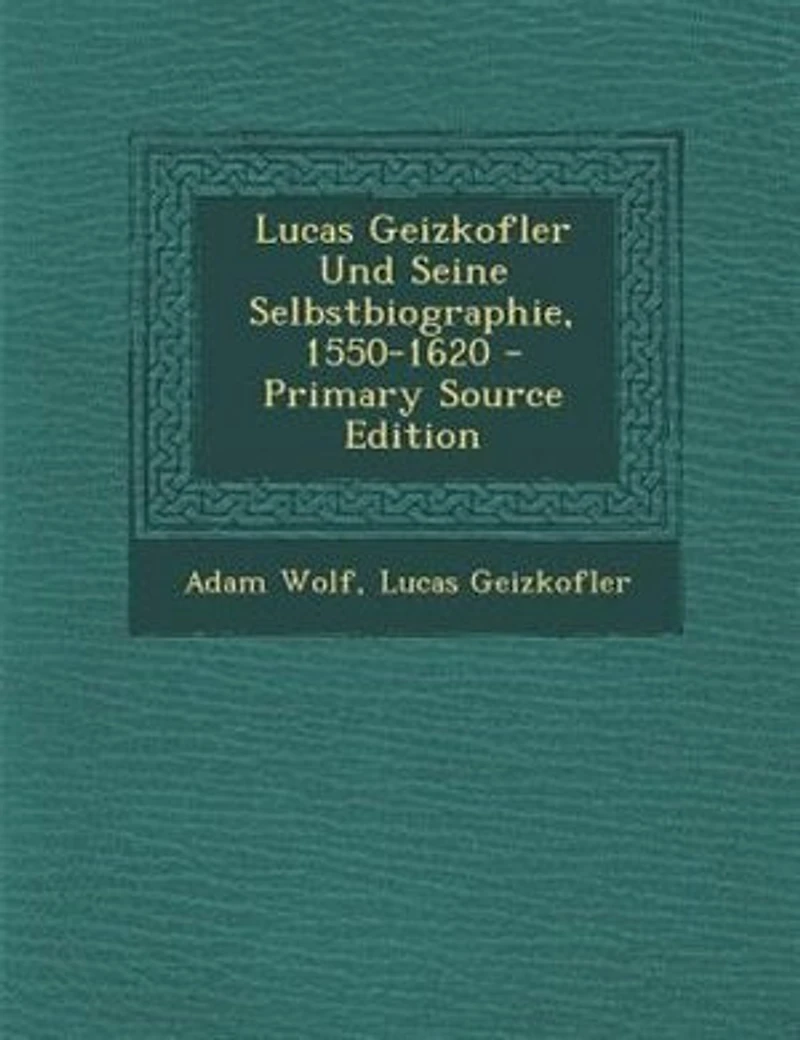 Lucas Geizkofler Und Seine Selbstbiographie, 1550-1620 - Primary Source Edition