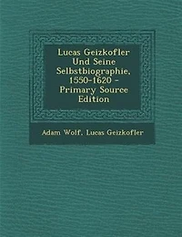 Lucas Geizkofler Und Seine Selbstbiographie, 1550-1620 - Primary Source Edition