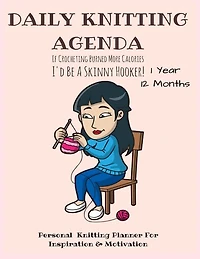 Daily Knitting Agenda: Personal Knitting Planner For Inspiration & Motivation - 1 Year, 12 Months