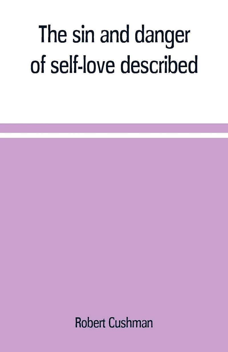 The sin and danger of self-love described, a sermon preached at Plymouth, New-England, 1621
