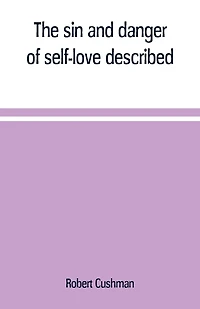 The sin and danger of self-love described, a sermon preached at Plymouth, New-England, 1621
