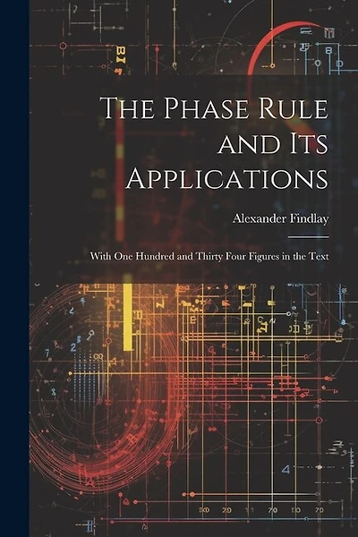 The Phase Rule and Its Applications: With One Hundred and Thirty Four Figures in the Text