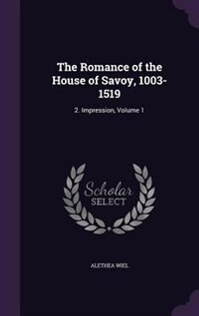 The Romance of the House of Savoy, 1003-1519: 2. Impression, Volume 1