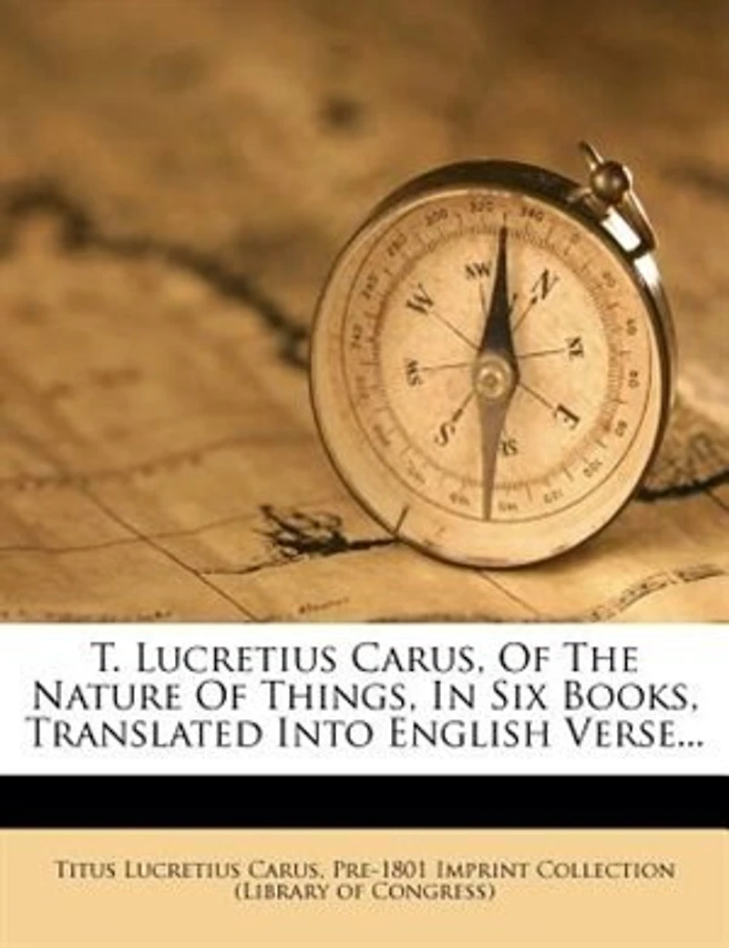 T. Lucretius Carus: of the Nature Things, Six Books, Translated Into English Verse;
